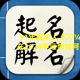 91年属羊人 🐼 在2024年运势如何